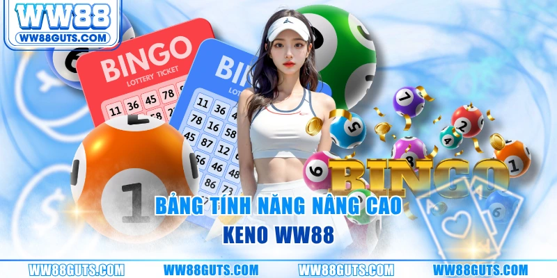 Xổ Số Keno - Quay Nhanh, Ăn Lớn, Nhận Thưởng Nóng Cùng WW88 7 Bảng tính năng nâng cao keno ww88