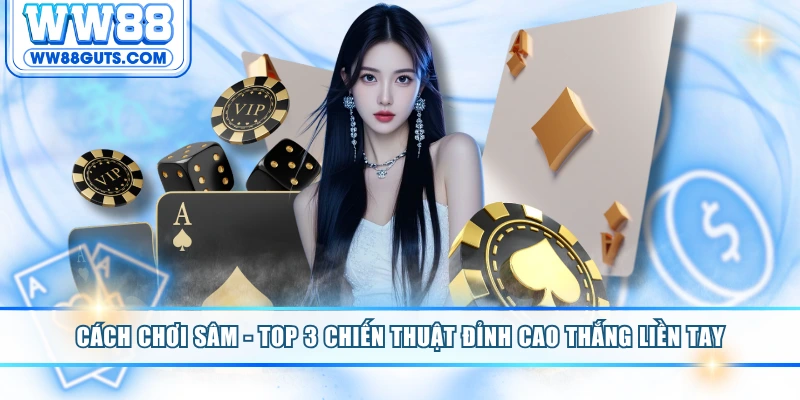 Cách Chơi Sâm - TOP 3 Chiến Thuật Đỉnh Cao Thắng Liền Tay 3 Cách chơi sâm
