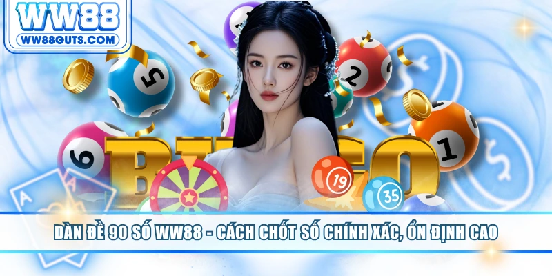 Dàn Đề 90 Số WW88 - Cách Chốt Số Chính Xác, Ổn Định Cao 4 Dàn đề 90 số