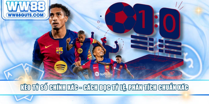 Kèo Tỷ Số Chính Xác - Cách Đọc Tỷ Lệ, Phân Tích Chuẩn Xác 10 Kèo tỷ số chính xác
