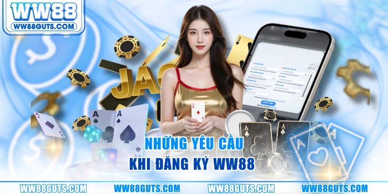 Đăng Ký WW88 - Mở Tài Khoản Thưởng Ngay 100% Nạp Đầu 6 Những yêu cầu khi đăng ký WW88