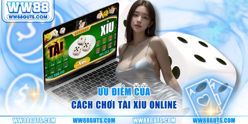 Cách Chơi Tài Xỉu Online - Hướng Dẫn Nhập Cuộc Từ WW88 5 Ưu điểm của cách chơi tài xỉu online